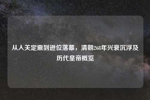 从入关定鼎到逊位落幕，清朝268年兴衰沉浮及历代皇帝概览