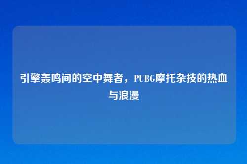 引擎轰鸣间的空中舞者，PUBG摩托杂技的热血与浪漫