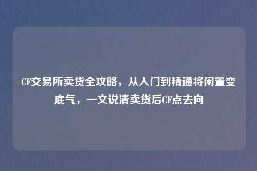 CF交易所卖货全攻略，从入门到精通将闲置变底气，一文说清卖货后CF点去向