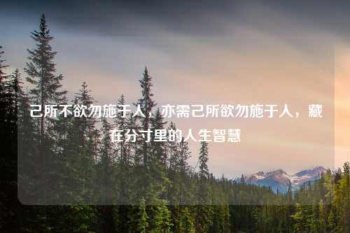 己所不欲勿施于人，亦需己所欲勿施于人，藏在分寸里的人生智慧