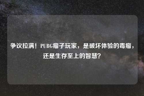 争议拉满!PUBG瘤子玩家,是破坏体验的毒瘤,还是生存至上的智慧?