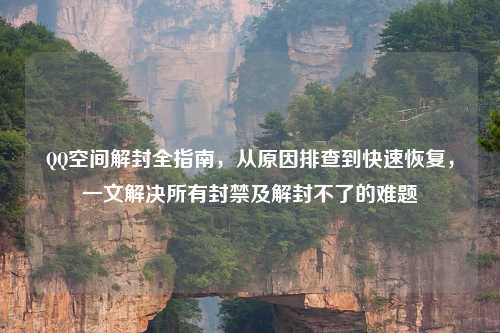      空间解封全指南，从原因排查到快速恢复，一文解决所有封禁及解封不了的难题
