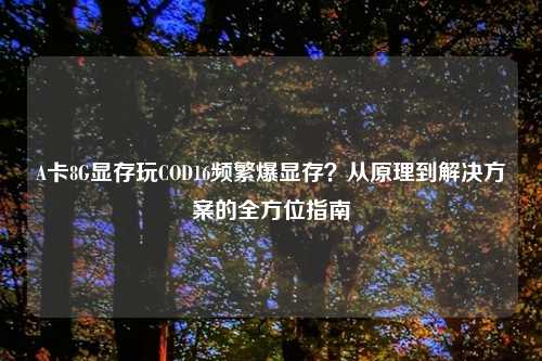 A卡8G显存玩COD16频繁爆显存？从原理到解决方案的全方位指南