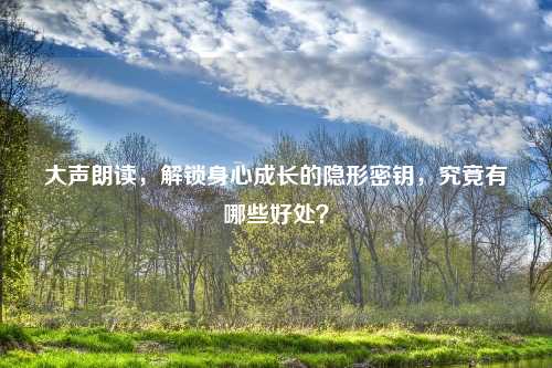 大声朗读，解锁身心成长的隐形密钥，究竟有哪些好处？