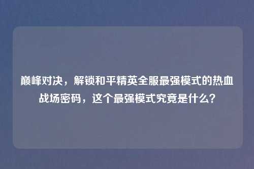 巅峰对决，解锁和平精英全服最强模式的热血战场密码，这个最强模式究竟是什么？