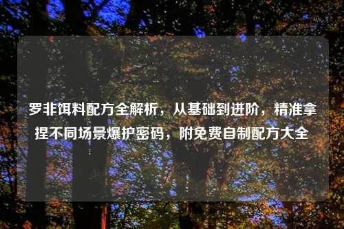 罗非饵料配方全解析，从基础到进阶，精准拿捏不同场景爆护密码，附免费自制配方大全