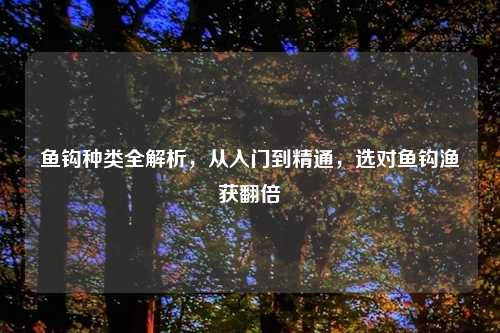 鱼钩种类全解析，从入门到精通，选对鱼钩渔获翻倍