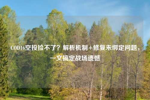 COD16空投捡不了？解析机制+修复未绑定问题，一文搞定战场遗憾