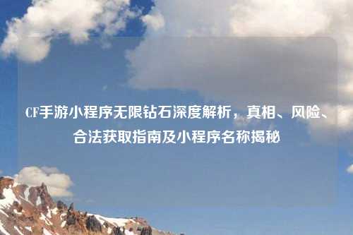 CF手游小程序无限钻石深度解析，真相、风险、合法获取指南及小程序名称揭秘