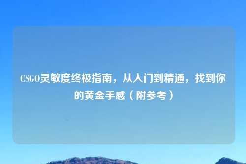 CSGO灵敏度终极指南，从入门到精通，找到你的黄金手感（附参考）