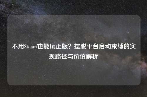 不用Steam也能玩正版？摆脱平台启动束缚的实现路径与价值解析