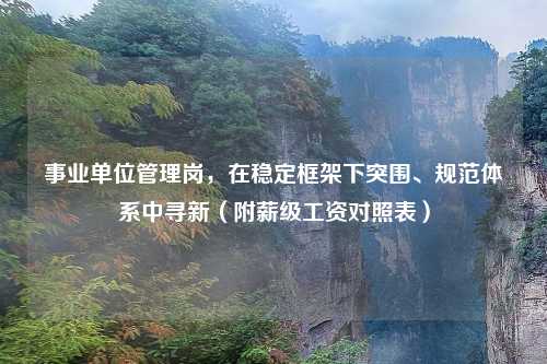 事业单位管理岗，在稳定框架下突围、规范体系中寻新（附薪级工资对照表）