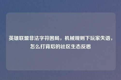 英雄联盟非法字符困局，机械规则下玩家失语，怎么打背后的社区生态反思