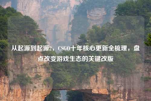 从起源到起源2，CSGO十年核心更新全梳理，盘点改变游戏生态的关键改版