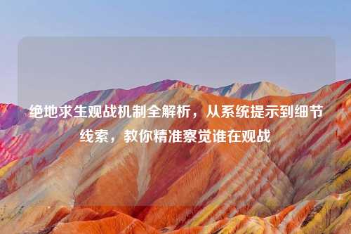 绝地求生观战机制全解析，从系统提示到细节线索，教你精准察觉谁在观战