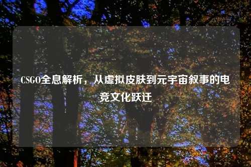 CSGO全息解析，从虚拟皮肤到元宇宙叙事的电竞文化跃迁