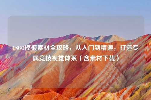 CSGO模板素材全攻略，从入门到精通，打造专属竞技视觉体系（含素材下载）