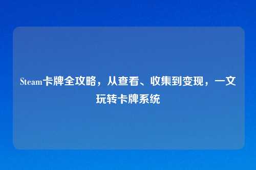 Steam卡牌全攻略，从查看、收集到变现，一文玩转卡牌系统