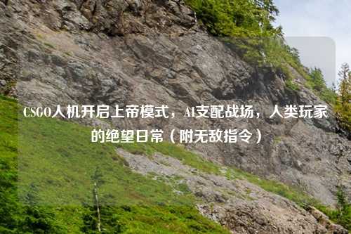 CSGO人机开启上帝模式，AI支配战场，人类玩家的绝望日常（附无敌指令）