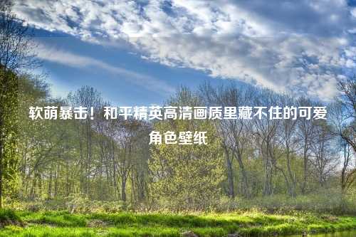 软萌暴击！和平精英高清画质里藏不住的可爱角色壁纸