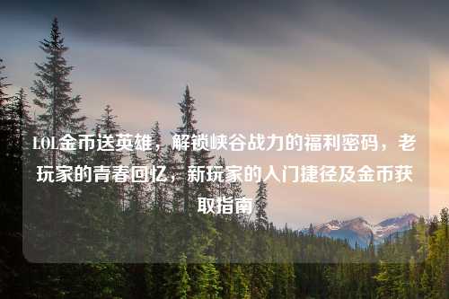 LOL金币送英雄，解锁峡谷战力的福利密码，老玩家的青春回忆，新玩家的入门捷径及金币获取指南