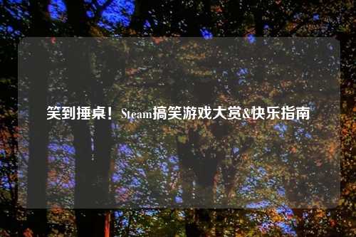 笑到捶桌！Steam搞笑游戏大赏&快乐指南