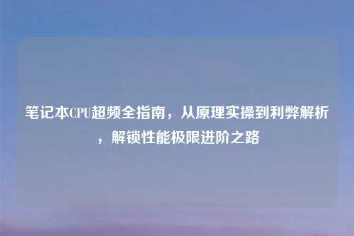 笔记本CPU超频全指南，从原理实操到利弊解析，解锁性能极限进阶之路