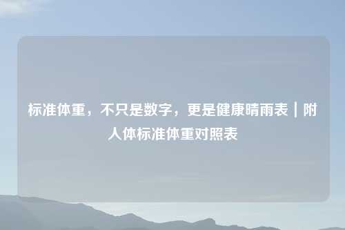 标准体重，不只是数字，更是健康晴雨表｜附人体标准体重对照表