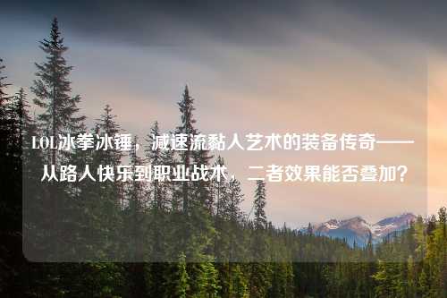 LOL冰拳冰锤，减速流黏人艺术的装备传奇——从路人快乐到职业战术，二者效果能否叠加？