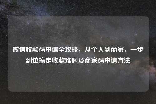 微信收款码申请全攻略，从个人到商家，一步到位搞定收款难题及商家码申请     