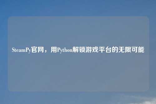 SteamPy官网，用Python解锁游戏平台的无限可能