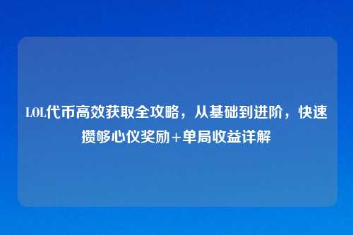 LOL代币高效获取全攻略，从基础到进阶，快速攒够心仪奖励+单局收益详解