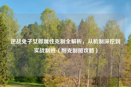 逆战兔子女郎属性克制全解析，从机制深挖到实战制胜（附克制图攻略）