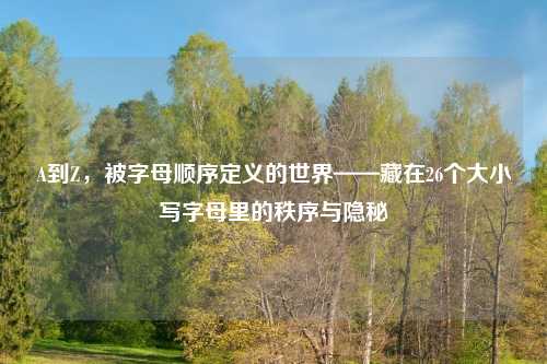 A到Z，被字母顺序定义的世界——藏在26个大小写字母里的秩序与隐秘