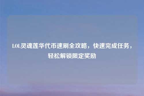 LOL灵魂莲华代币速刷全攻略，快速完成任务，轻松解锁限定奖励