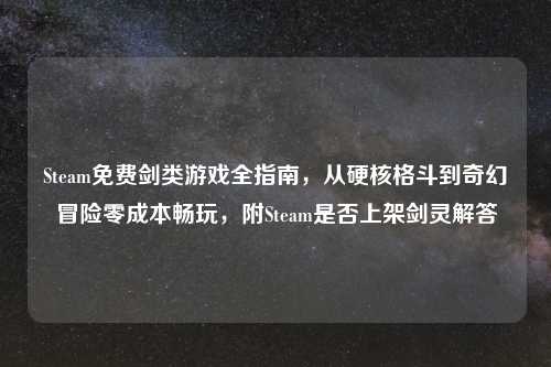Steam免费剑类游戏全指南，从硬核格斗到奇幻冒险零成本畅玩，附Steam是否上架剑灵解答