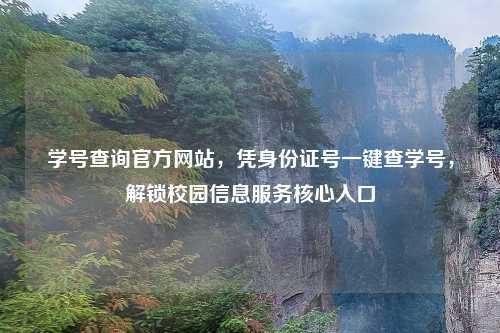 学号查询官方网站，凭身份证号一键查学号，解锁校园信息服务核心入口