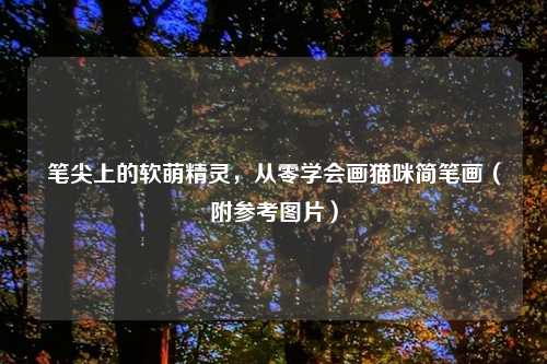 笔尖上的软萌精灵，从零学会画猫咪简笔画（附参考图片）