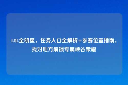 LOL全明星，任务入口全解析+参赛位置指南，找对地方解锁专属峡谷荣耀
