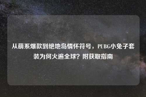 从萌系爆款到绝地岛情怀符号，PUBG小兔子套装为何火遍全球？附获取指南