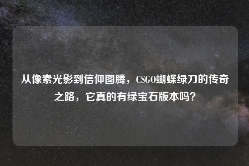 从像素光影到信仰图腾，CSGO蝴蝶绿刀的传奇之路，它真的有绿宝石版本吗？