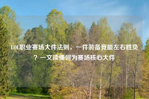 LOL职业赛场大件法则,一件装备竟能左右胜负?一文读懂何为赛场核心大件