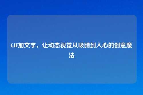 GIF加文字,让动态视觉从吸睛到入心的创意魔法