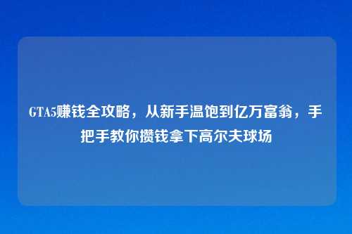 GTA5赚钱全攻略,从新手温饱到亿万富翁,手把手教你攒钱拿下高尔夫球场