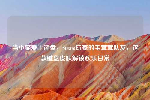 当小猫爱上键盘，Steam玩家的毛茸茸队友，这款键盘皮肤解锁欢乐日常