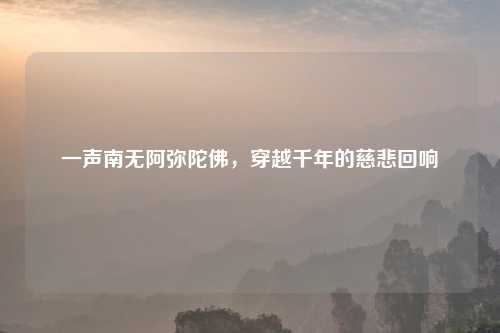一声南无阿弥陀佛，穿越千年的慈悲回响
