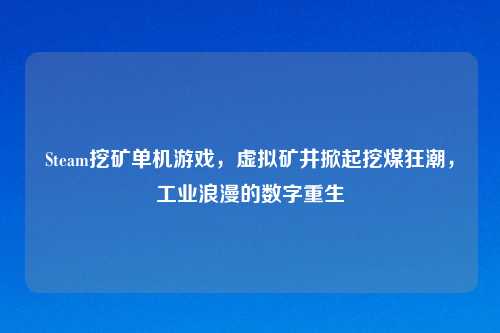 Steam挖矿单机游戏，虚拟矿井掀起挖煤狂潮，工业浪漫的数字重生
