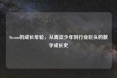 Steam的成长年轮,从青涩少年到行业巨头的数字成长史