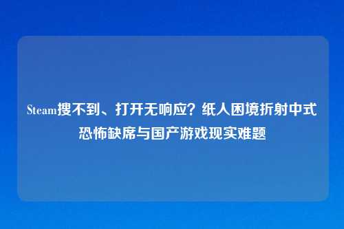 Steam搜不到、打开无响应?纸人困境折射中式恐怖缺席与国产游戏现实难题