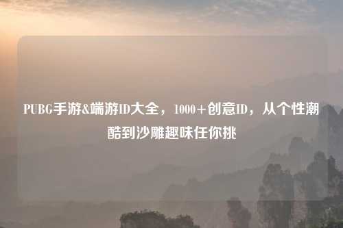 PUBG手游&端游ID大全,1000+创意ID,从个性潮酷到沙雕趣味任你挑